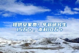 提供安家费！年薪研究生15万＋，本科10万＋