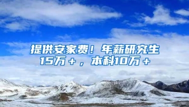 提供安家费！年薪研究生15万＋，本科10万＋