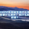 2022年应届生落户上海需要什么条件？有什么新政策？