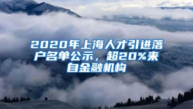 2020年上海人才引进落户名单公示，超20%来自金融机构