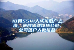 10月5541人成功落户上海，来自哪些神仙公司，公司落户人数排名