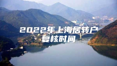 2022年上海居转户复核时间