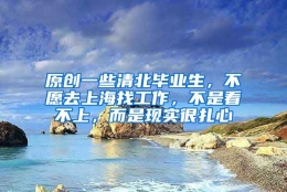 原创一些清北毕业生，不愿去上海找工作，不是看不上，而是现实很扎心