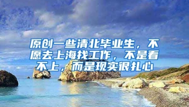 原创一些清北毕业生，不愿去上海找工作，不是看不上，而是现实很扎心