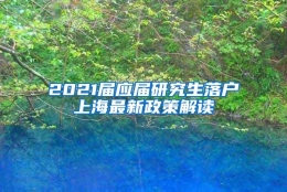 2021届应届研究生落户上海最新政策解读