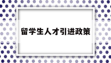 留学生人才引进政策(哈尔滨留学生人才引进政策)