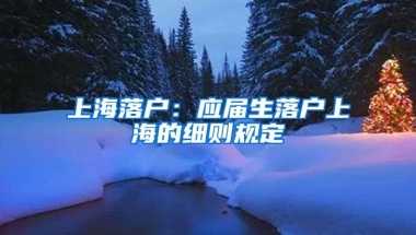 上海落户：应届生落户上海的细则规定