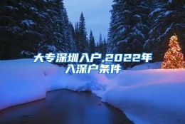 大专深圳入户,2022年入深户条件