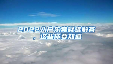 2022入户东莞疑难解答，这些你要知道