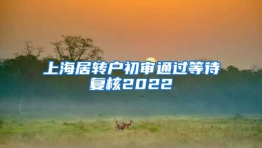 上海居转户初审通过等待复核2022