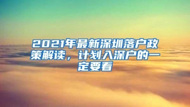 2021年最新深圳落户政策解读，计划入深户的一定要看