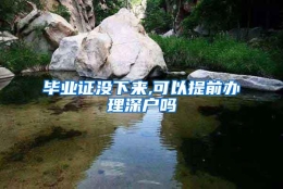 毕业证没下来,可以提前办理深户吗