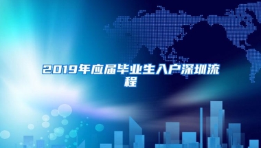 2019年应届毕业生入户深圳流程