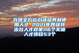 兵团全方位引进培养和使用人才 2021年各级共出台人才政策116个实施人才项目53个