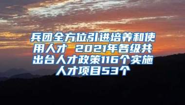 兵团全方位引进培养和使用人才 2021年各级共出台人才政策116个实施人才项目53个