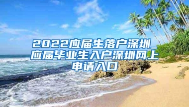 2022应届生落户深圳_应届毕业生入户深圳网上申请入口