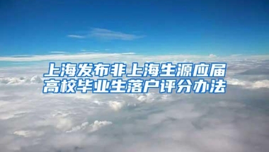 上海发布非上海生源应届高校毕业生落户评分办法