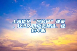 上海优化“居转户”政策，这些人可放宽标准、缩短年限