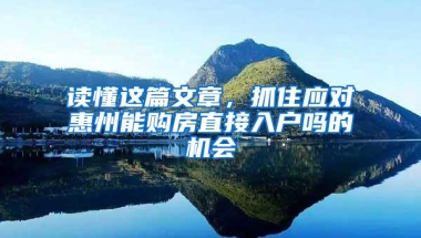 读懂这篇文章，抓住应对惠州能购房直接入户吗的机会