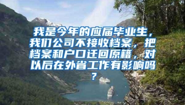 我是今年的应届毕业生，我们公司不接收档案，把档案和户口迁回原籍，对以后在外省工作有影响吗？