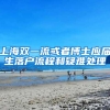 上海双一流或者博士应届生落户流程和疑难处理