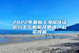 2022年最新上海居住证积分怎么解析及申请，赶紧收藏