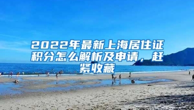 2022年最新上海居住证积分怎么解析及申请，赶紧收藏