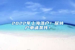 2022年上海落户！居转户申请条件！