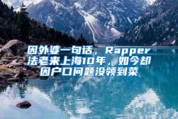 因外婆一句话，Rapper法老来上海10年，如今却因户口问题没领到菜