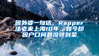 因外婆一句话，Rapper法老来上海10年，如今却因户口问题没领到菜