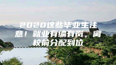 2020这些毕业生注意！就业有编有岗，离校前分配到位