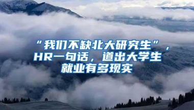 “我们不缺北大研究生”，HR一句话，道出大学生就业有多现实