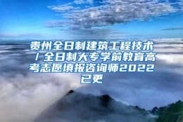 贵州全日制建筑工程技术／全日制大专学前教育高考志愿填报咨询师2022已更