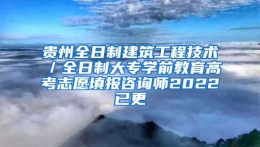 贵州全日制建筑工程技术／全日制大专学前教育高考志愿填报咨询师2022已更