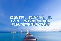 社保代缴、代缴个税、3.1人才、公积金个税代缴居转户留学生应届毕业