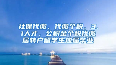 社保代缴、代缴个税、3.1人才、公积金个税代缴居转户留学生应届毕业