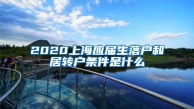 2020上海应届生落户和居转户条件是什么