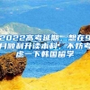 2022高考延期，想在9月顺利升读本科，不妨考虑一下韩国留学