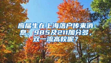 应届生在上海落户传来消息，985及211加分多，双一流高校呢？