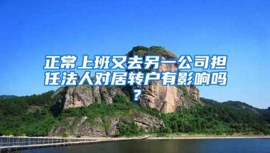 正常上班又去另一公司担任法人对居转户有影响吗？