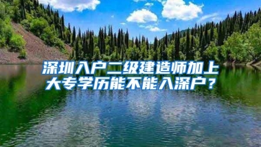 深圳入户二级建造师加上大专学历能不能入深户？