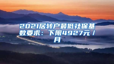 2021居转户最低社保基数要求：下限4927元／月