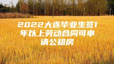 2022大连毕业生签1年以上劳动合同可申请公租房