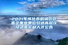 2021年怀化市鹤城区区直企事业单位引进高层次及急需紧缺人才公告