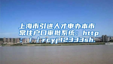 上海市引进人才申办本市常住户口审批系统：http：／／rcyj.12333sh.