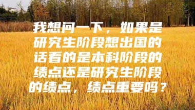 我想问一下，如果是研究生阶段想出国的话看的是本科阶段的绩点还是研究生阶段的绩点，绩点重要吗？