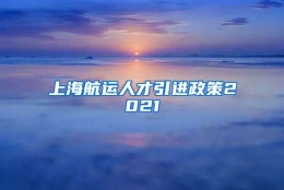 上海航运人才引进政策2021