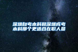 深圳自考本科和深圳成考本科那个更适合在职人员