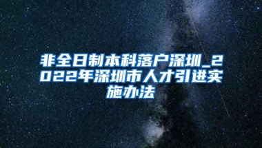 非全日制本科落户深圳_2022年深圳市人才引进实施办法