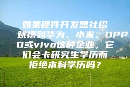 如果硬件开发想社招跳槽到华为、小米、OPPO或vivo这种企业，它们会卡研究生学历而拒绝本科学历吗？